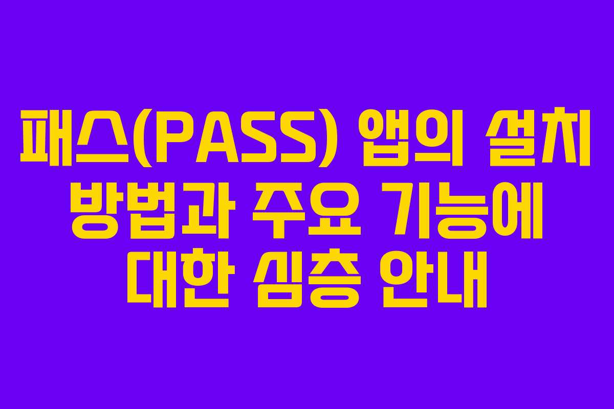 패스(PASS) 앱의 설치 방법과 주요 기능에 대한 심층 안내