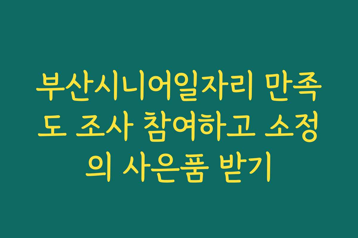 부산시니어일자리 만족도 조사 참여하고 소정의 사은품 받기