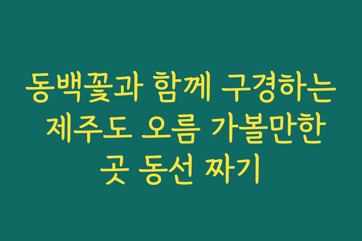 동백꽃과 함께 구경하는 제주도 오름 가볼만한곳 동선 짜기
