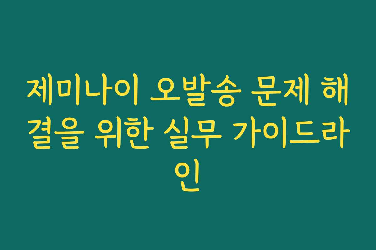 제미나이 오발송 문제 해결을 위한 실무 가이드라인