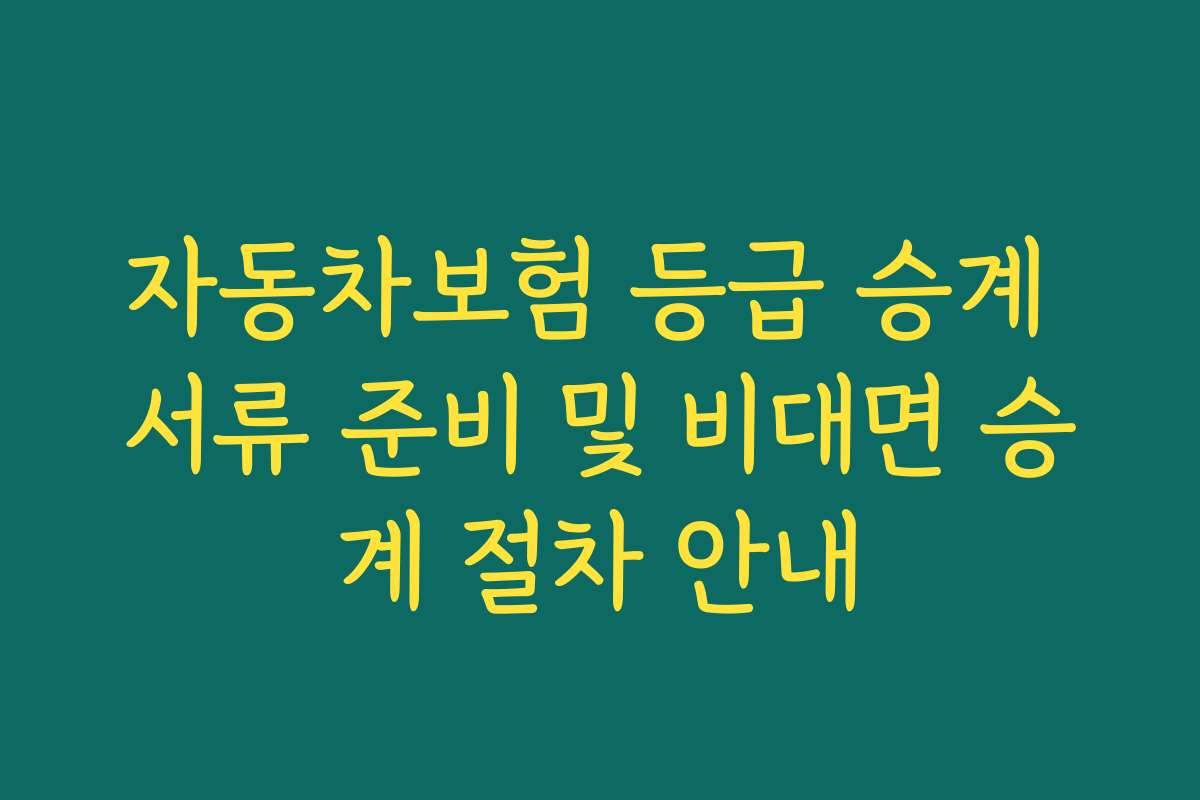 자동차보험 등급 승계 서류 준비 및 비대면 승계 절차 안내