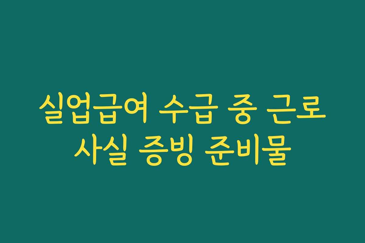 실업급여 수급 중 근로사실 증빙 준비물