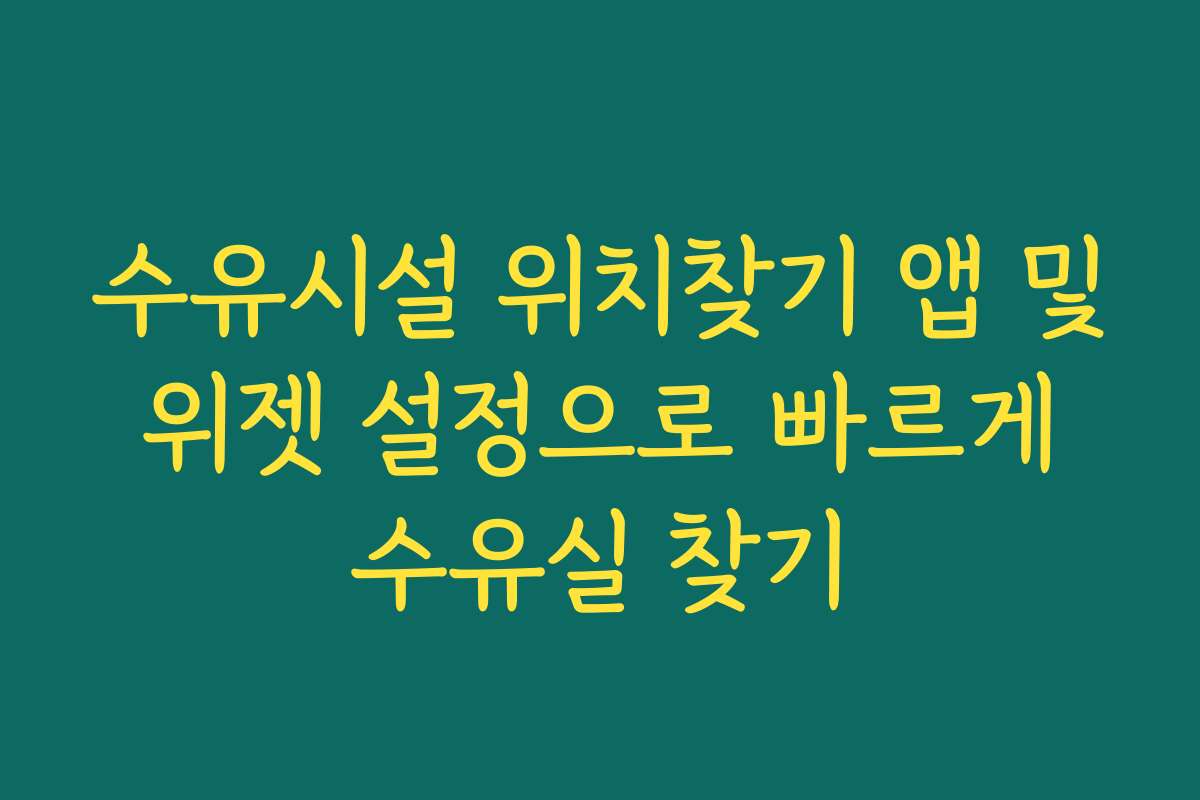 수유시설 위치찾기 앱 및 위젯 설정으로 빠르게 수유실 찾기