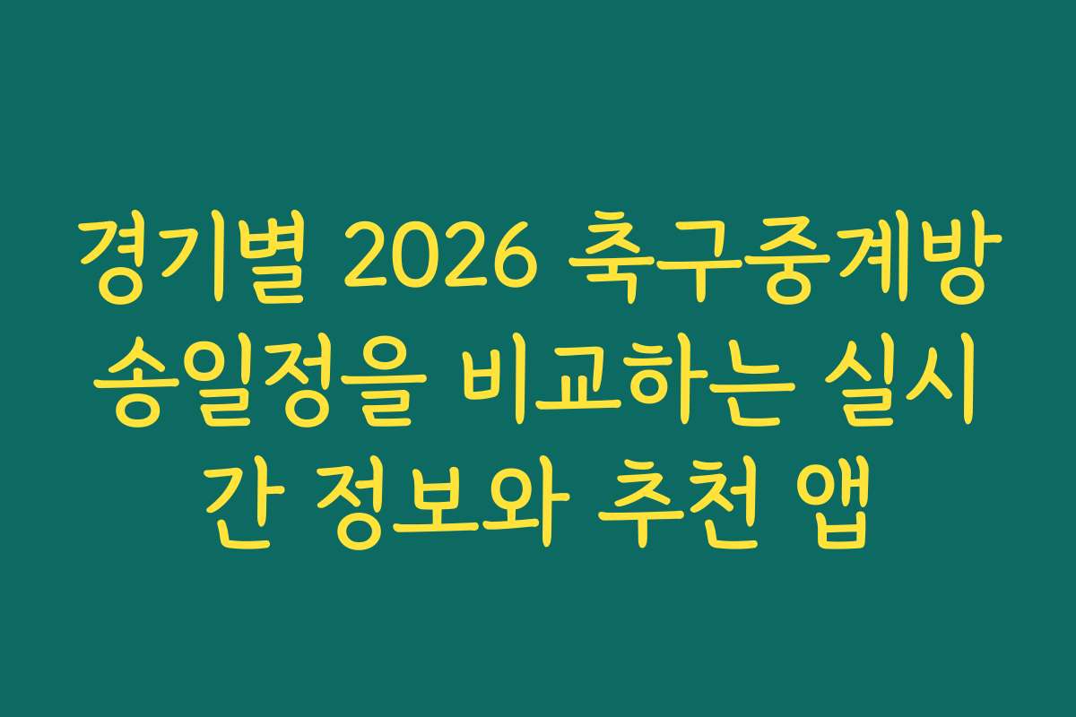 경기별 2026 축구중계방송일정을 비교하는 실시간 정보와 추천 앱