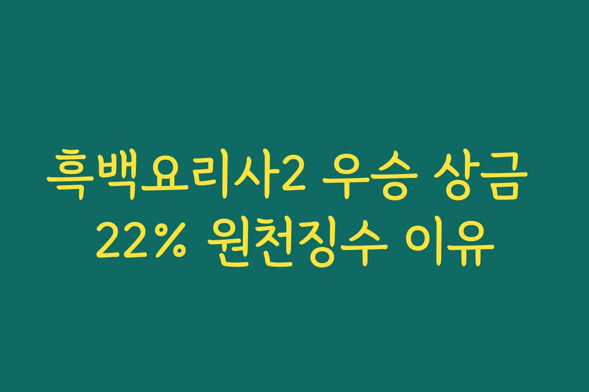 흑백요리사2 우승 상금 22% 원천징수 이유