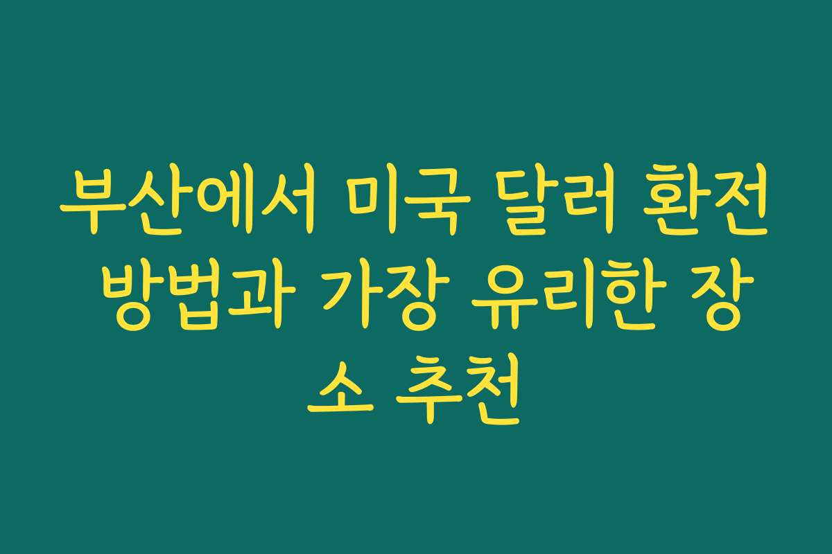 부산에서 미국 달러 환전 방법과 가장 유리한 장소 추천