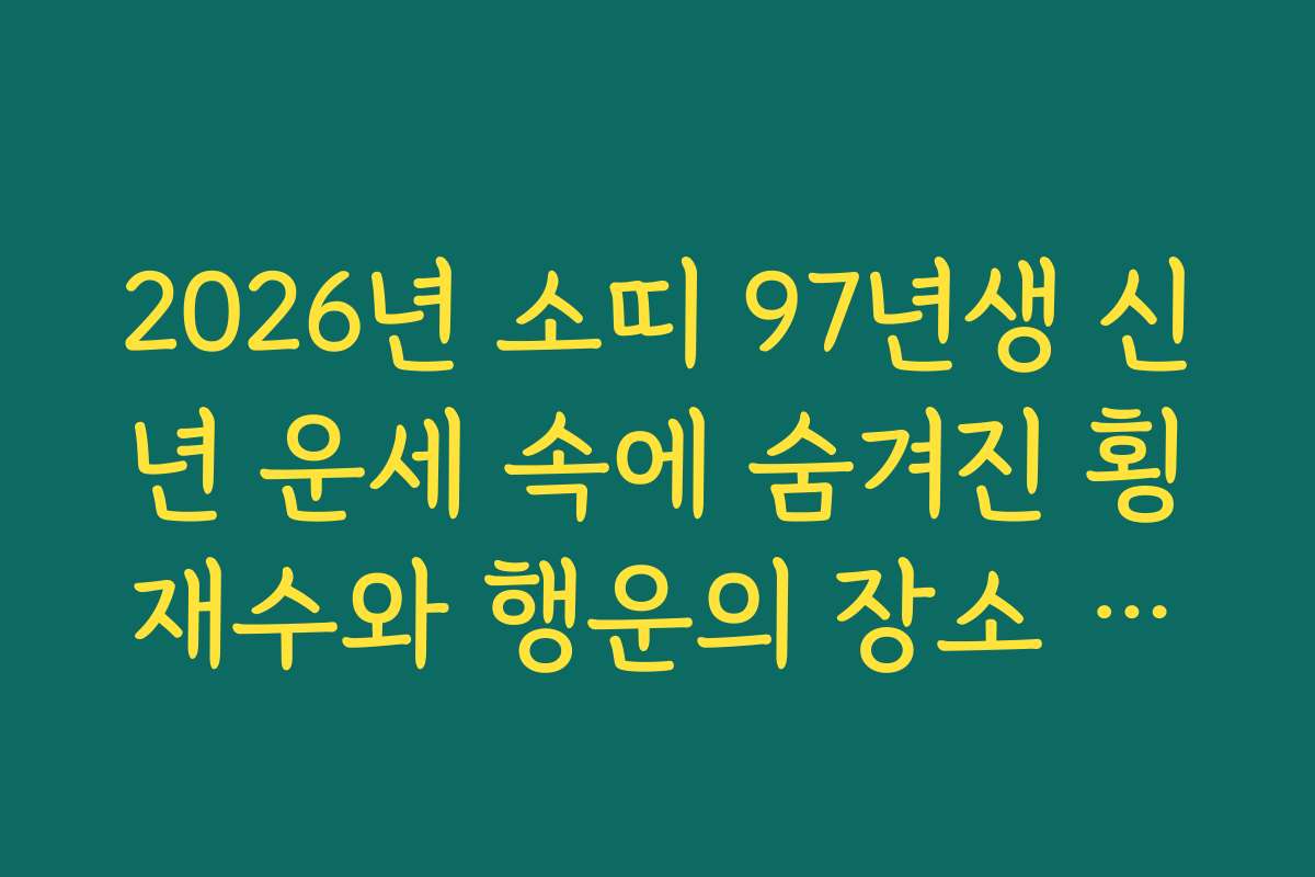 2026년 소띠 97년생 신년 운세 속에 숨겨진 횡재수와 행운의 장소 추천