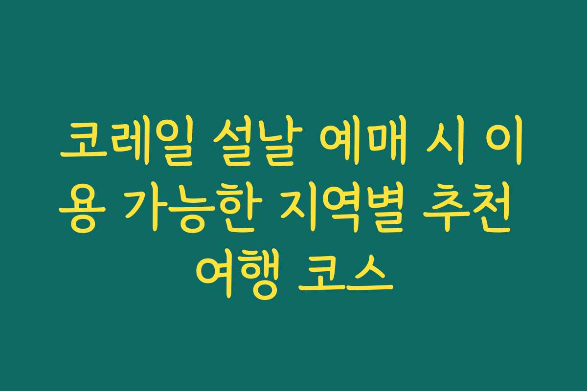 코레일 설날 예매 시 이용 가능한 지역별 추천 여행 코스