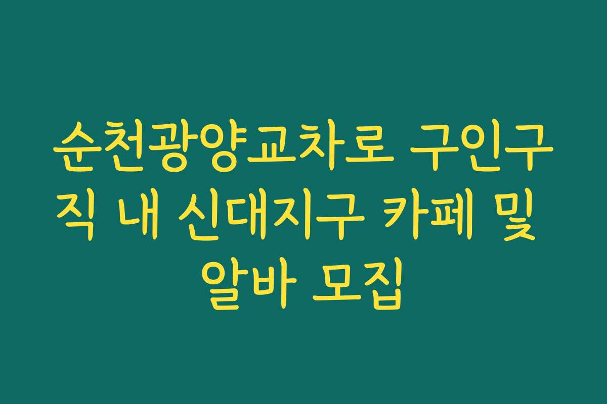 순천광양교차로 구인구직 내 신대지구 카페 및 알바 모집