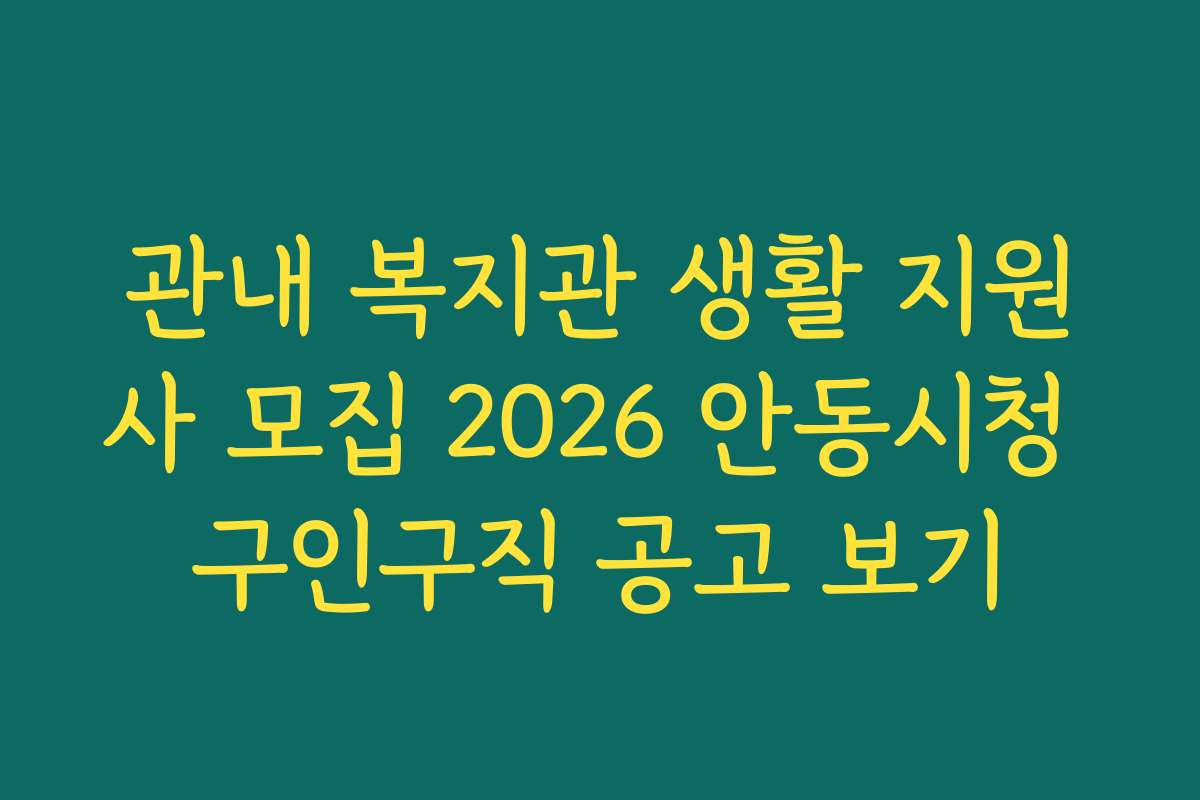 관내 복지관 생활 지원사 모집 2026 안동시청 구인구직 공고 보기