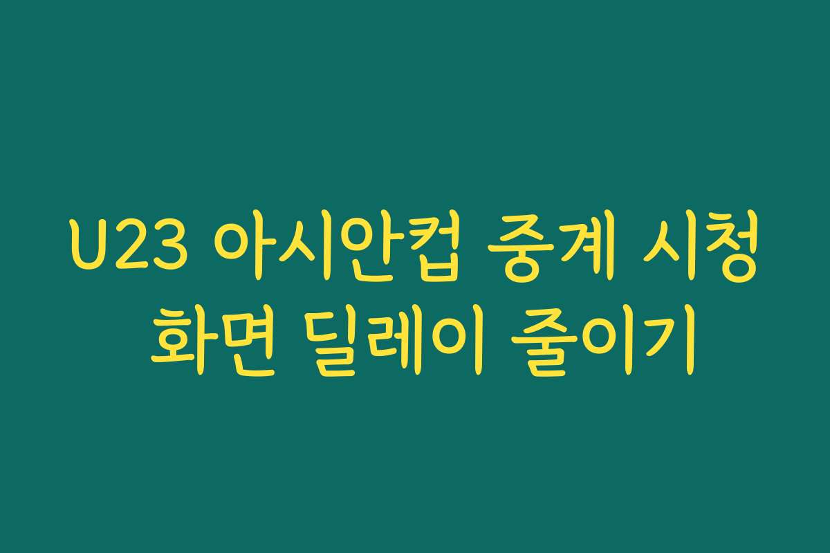 U23 아시안컵 중계 시청 화면 딜레이 줄이기