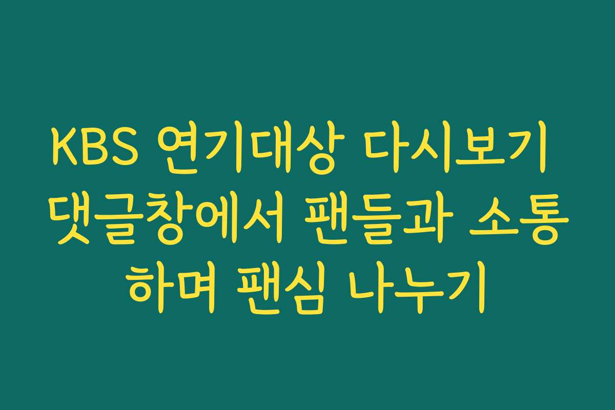 KBS 연기대상 다시보기 댓글창에서 팬들과 소통하며 팬심 나누기