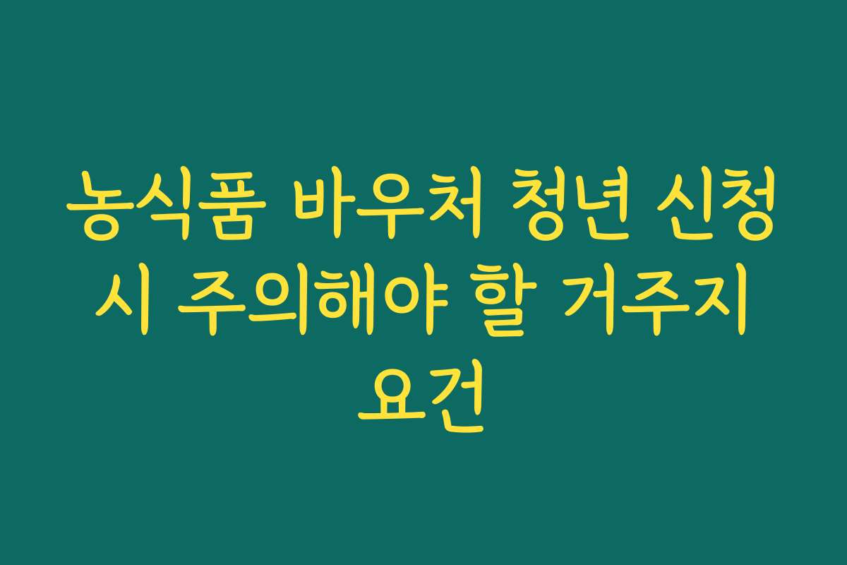 농식품 바우처 청년 신청 시 주의해야 할 거주지 요건