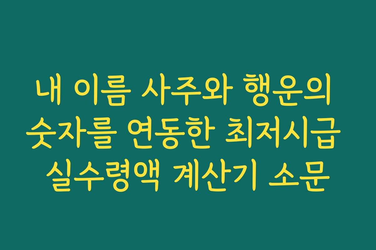 내 이름 사주와 행운의 숫자를 연동한 최저시급 실수령액 계산기 소문