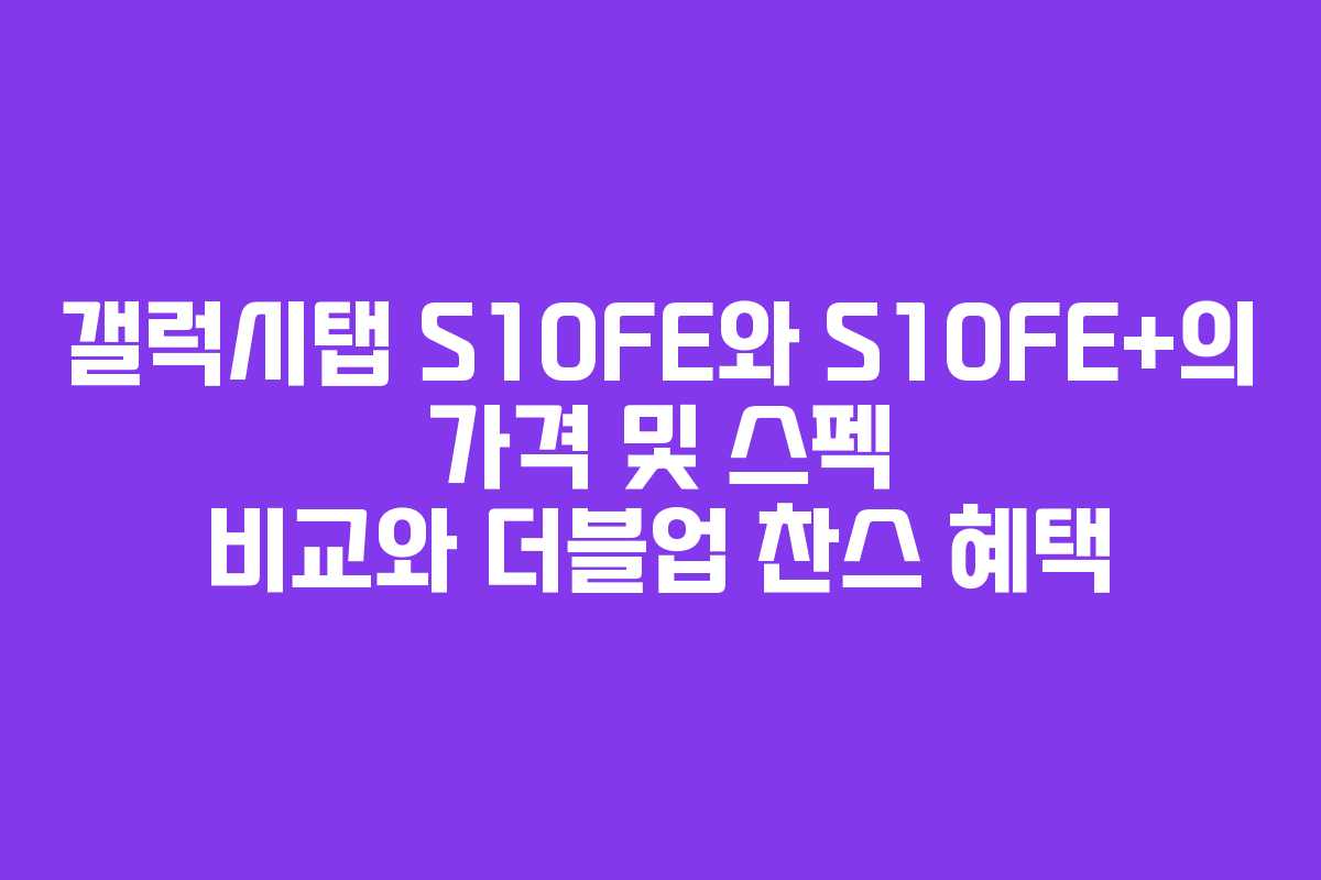 갤럭시탭 S10FE와 S10FE+의 가격 및 스펙 비교와 더블업 찬스 혜택