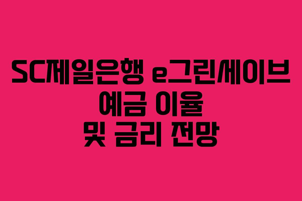 SC제일은행 e그린세이브 예금 이율 및 금리 전망