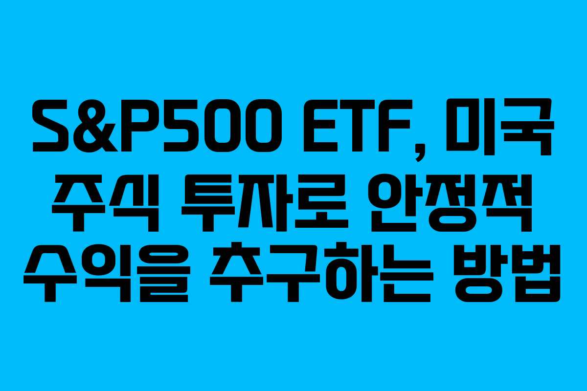 S&P500 ETF, 미국 주식 투자로 안정적 수익을 추구하는 방법