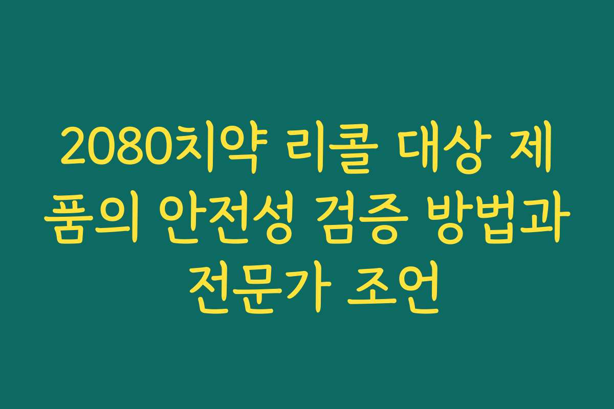 2080치약 리콜 대상 제품의 안전성 검증 방법과 전문가 조언