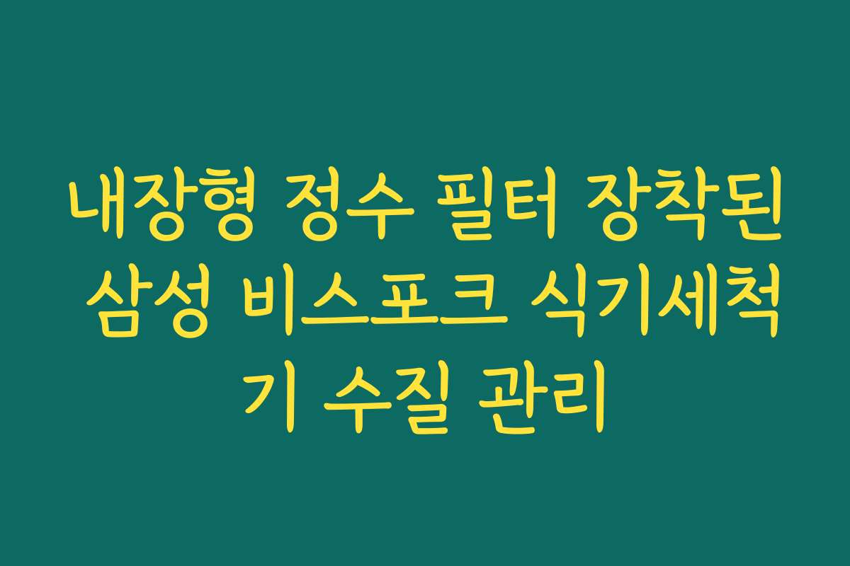 내장형 정수 필터 장착된 삼성 비스포크 식기세척기 수질 관리