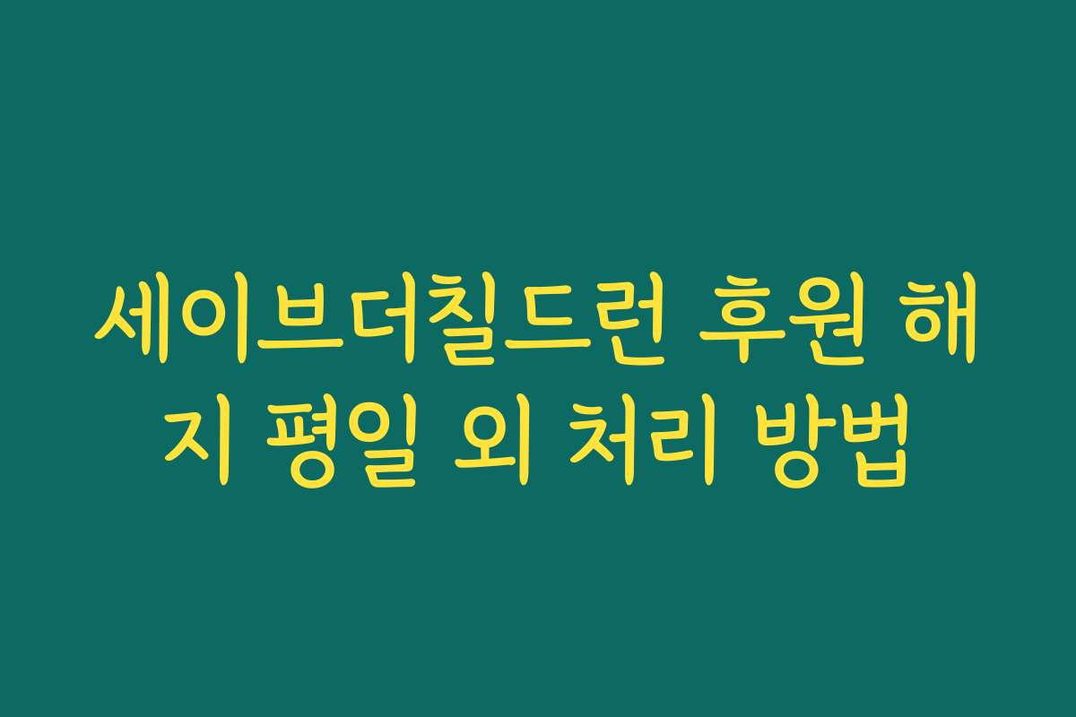 세이브더칠드런 후원 해지 평일 외 처리 방법