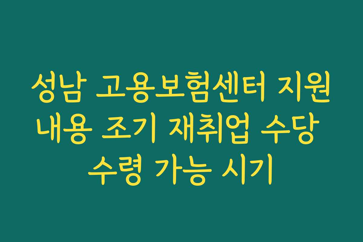 성남 고용보험센터 지원내용 조기 재취업 수당 수령 가능 시기