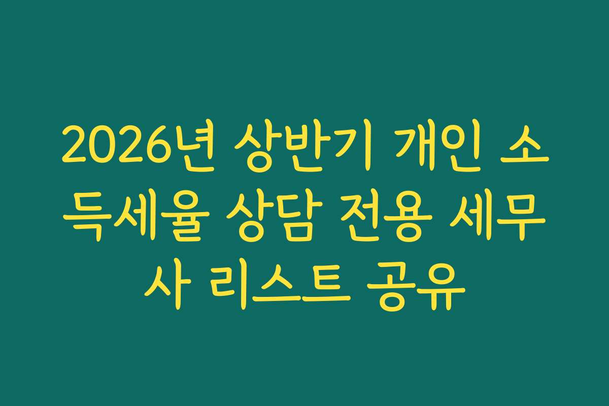 2026년 상반기 개인 소득세율 상담 전용 세무사 리스트 공유