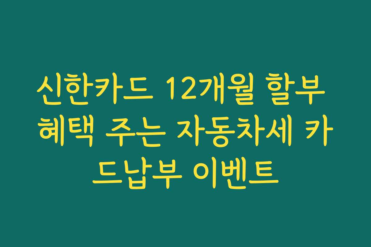 신한카드 12개월 할부 혜택 주는 자동차세 카드납부 이벤트