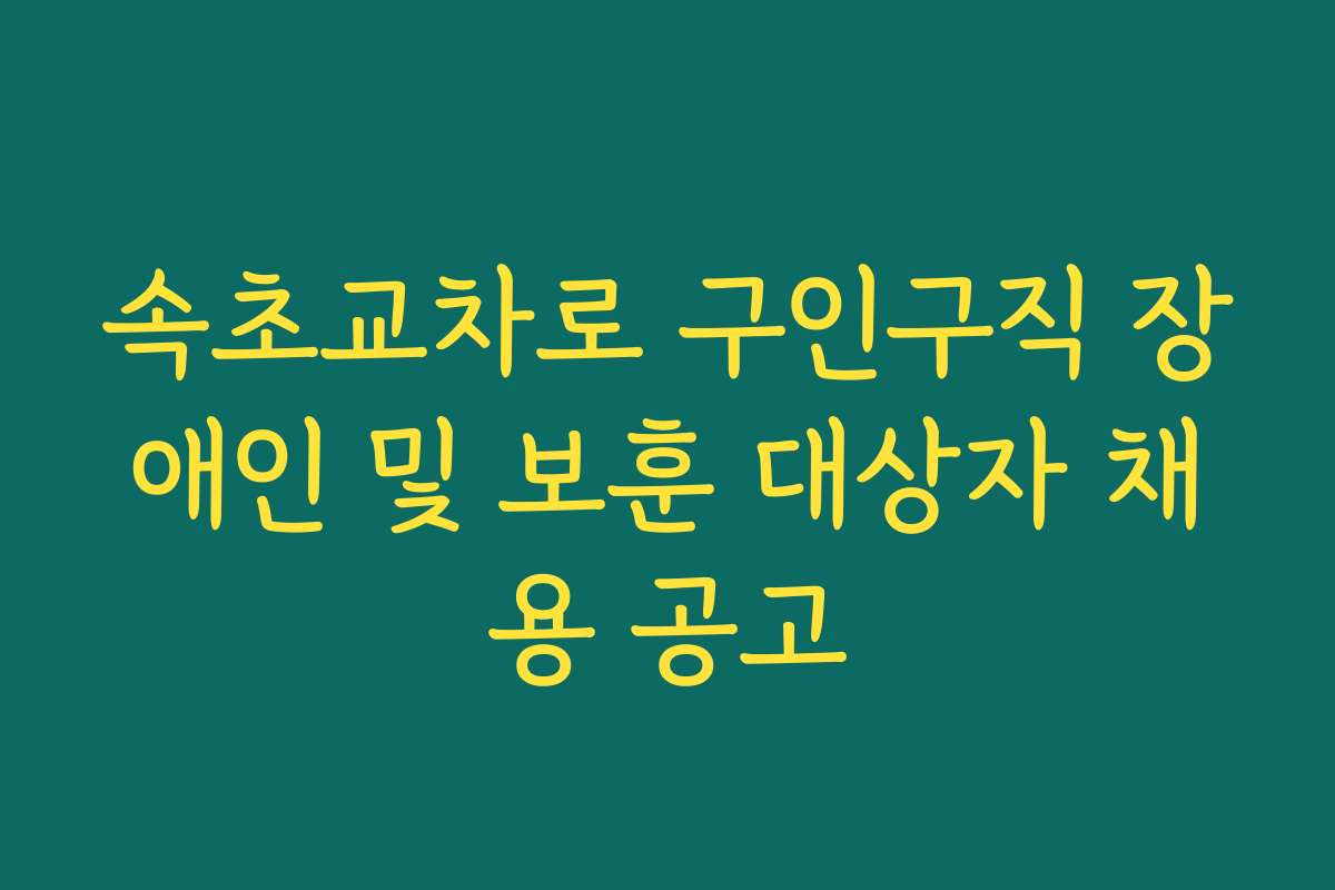 속초교차로 구인구직 장애인 및 보훈 대상자 채용 공고