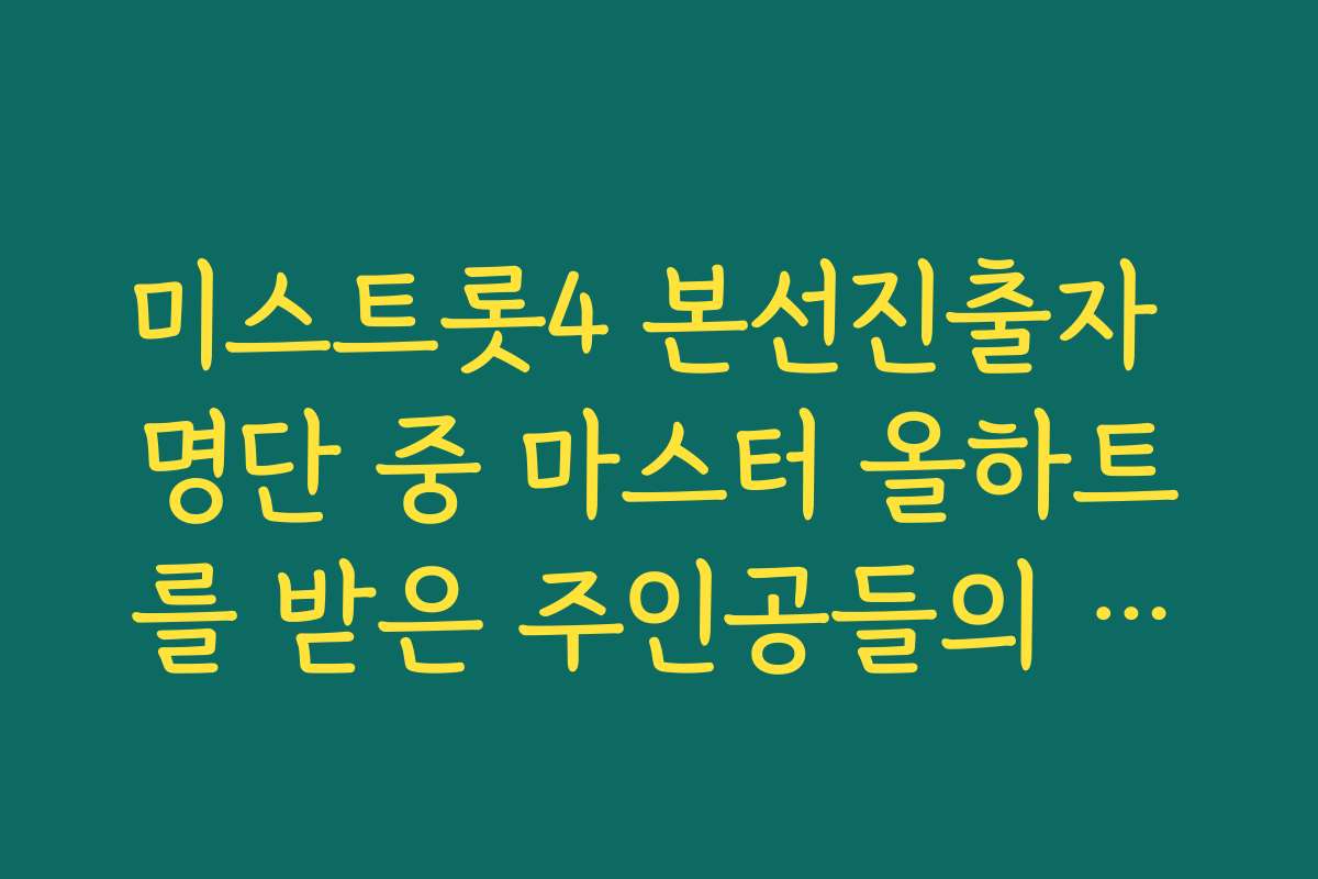 미스트롯4 본선진출자 명단 중 마스터 올하트를 받은 주인공들의 특별 무대 영상