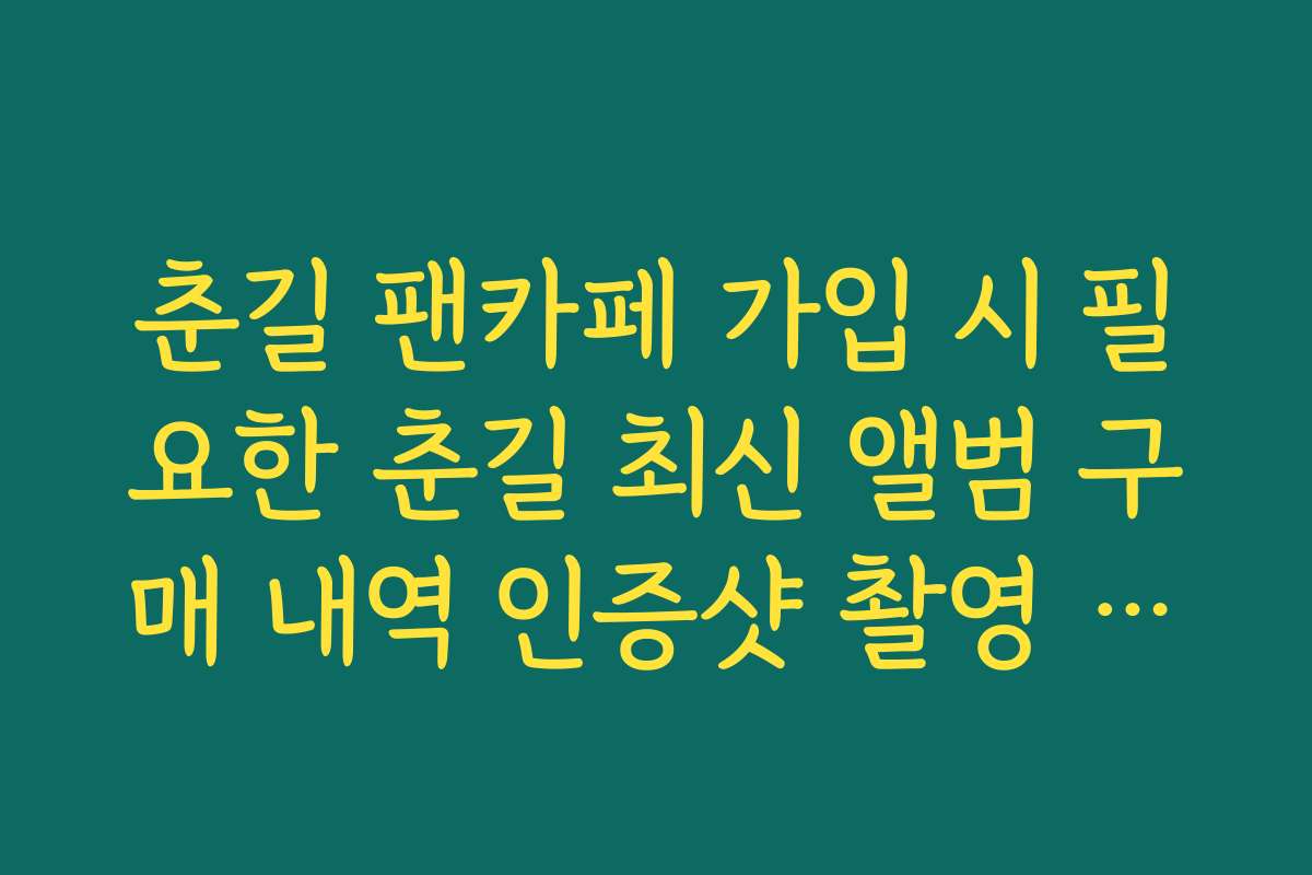 춘길 팬카페 가입 시 필요한 춘길 최신 앨범 구매 내역 인증샷 촬영 규격