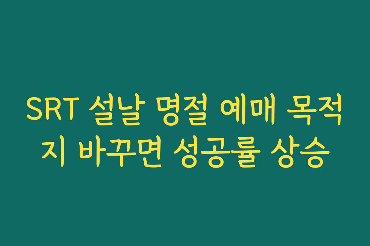 SRT 설날 명절 예매 목적지 바꾸면 성공률 상승