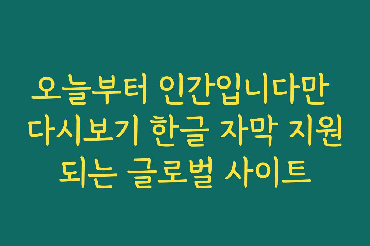 오늘부터 인간입니다만 다시보기 한글 자막 지원되는 글로벌 사이트