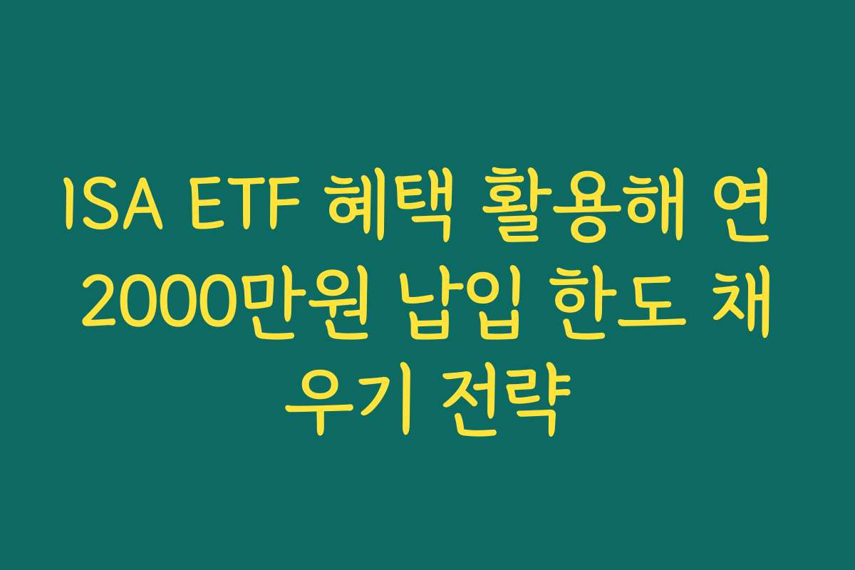 ISA ETF 혜택 활용해 연 2000만원 납입 한도 채우기 전략