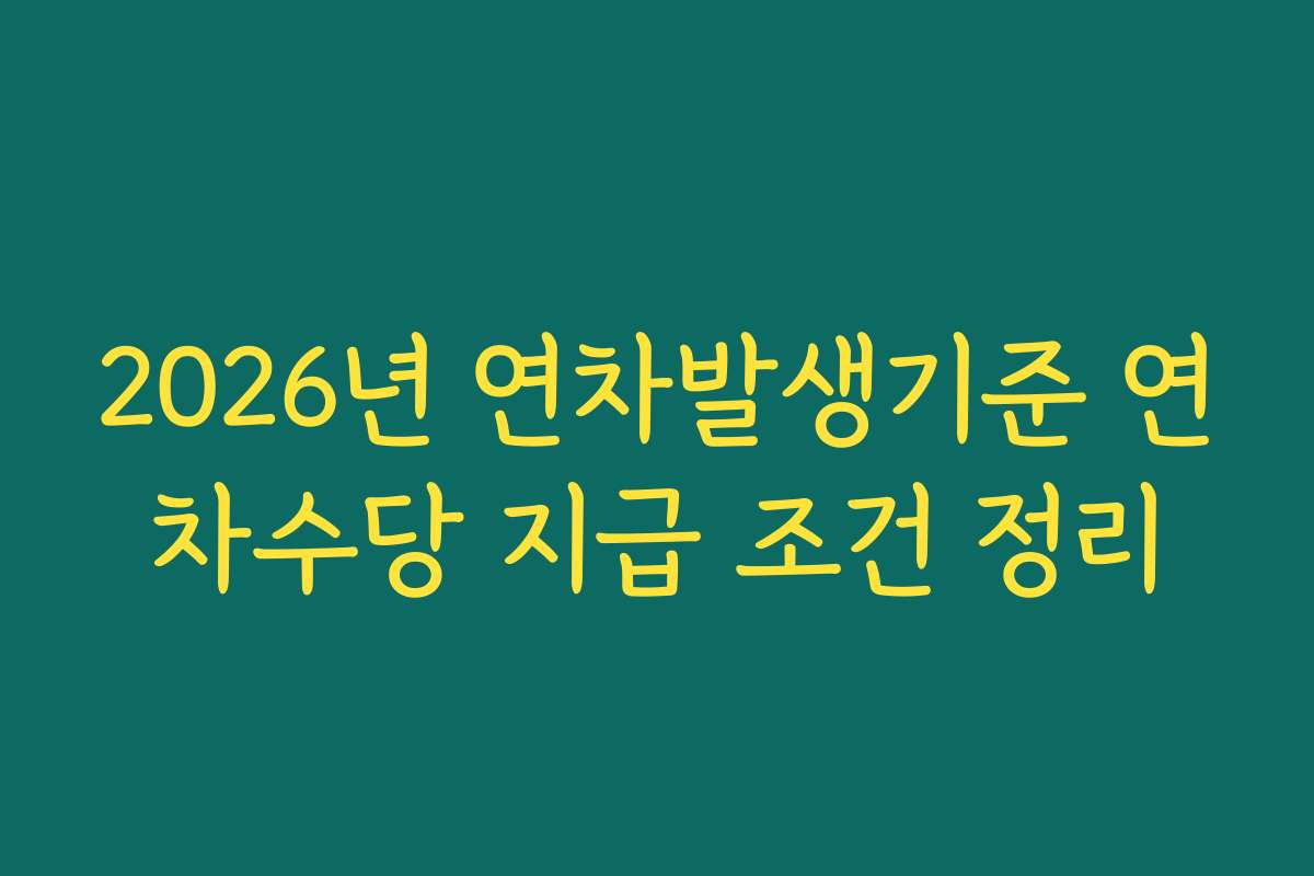 2026년 연차발생기준 연차수당 지급 조건 정리