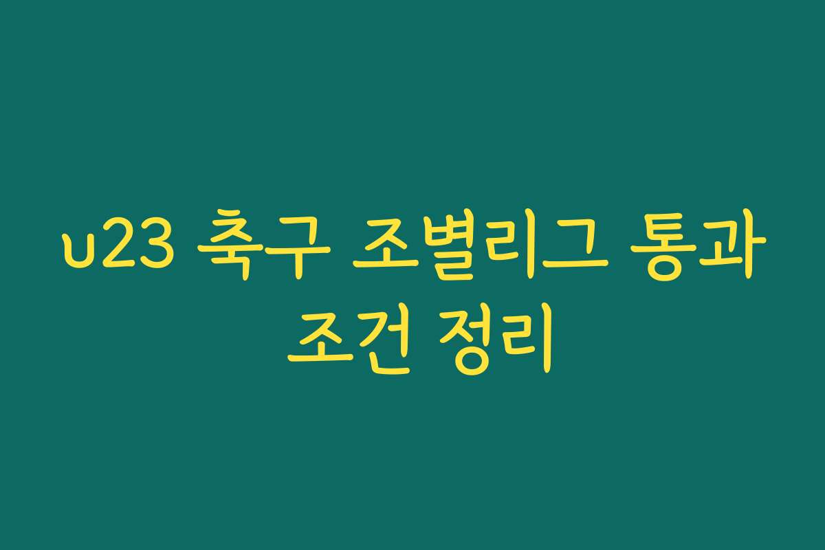 u23 축구 조별리그 통과 조건 정리