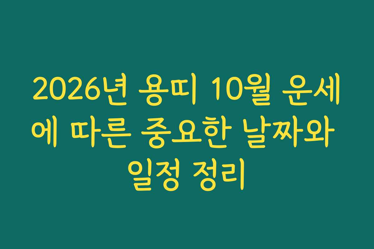 2026년 용띠 10월 운세에 따른 중요한 날짜와 일정 정리