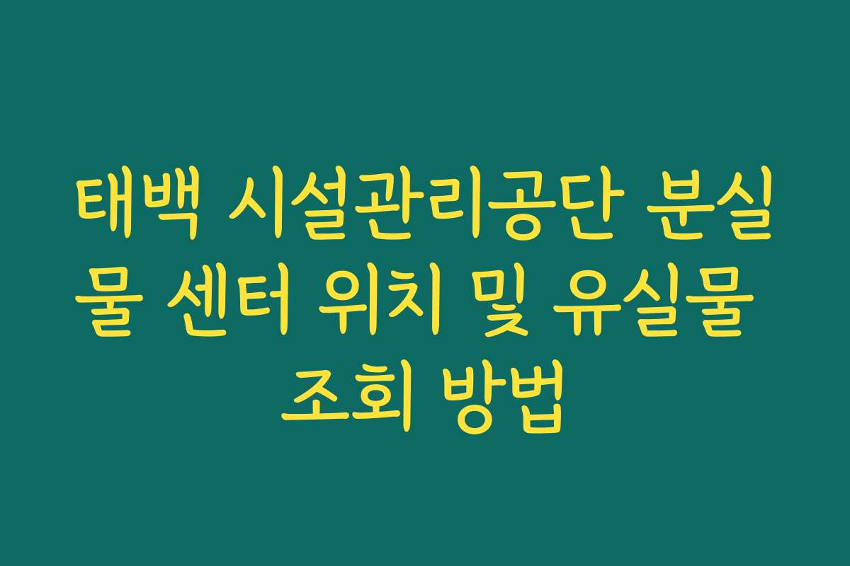 태백 시설관리공단 분실물 센터 위치 및 유실물 조회 방법