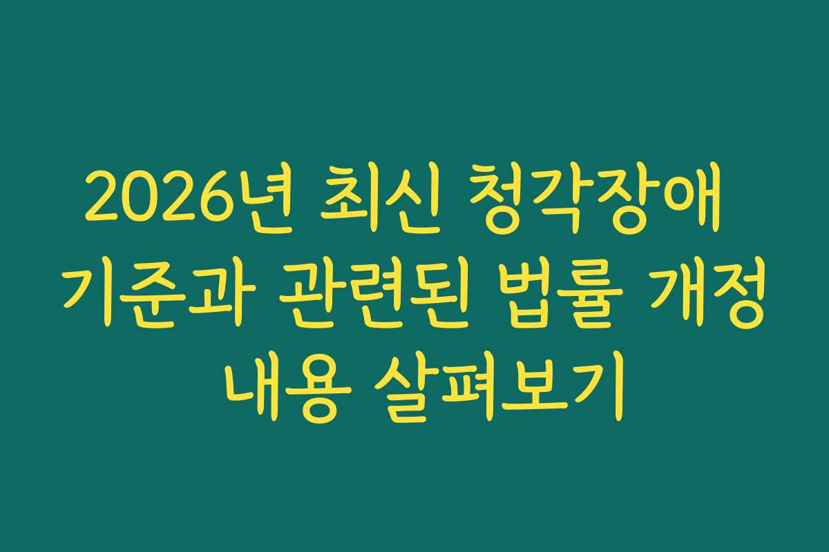 2026년 최신 청각장애 기준과 관련된 법률 개정 내용 살펴보기