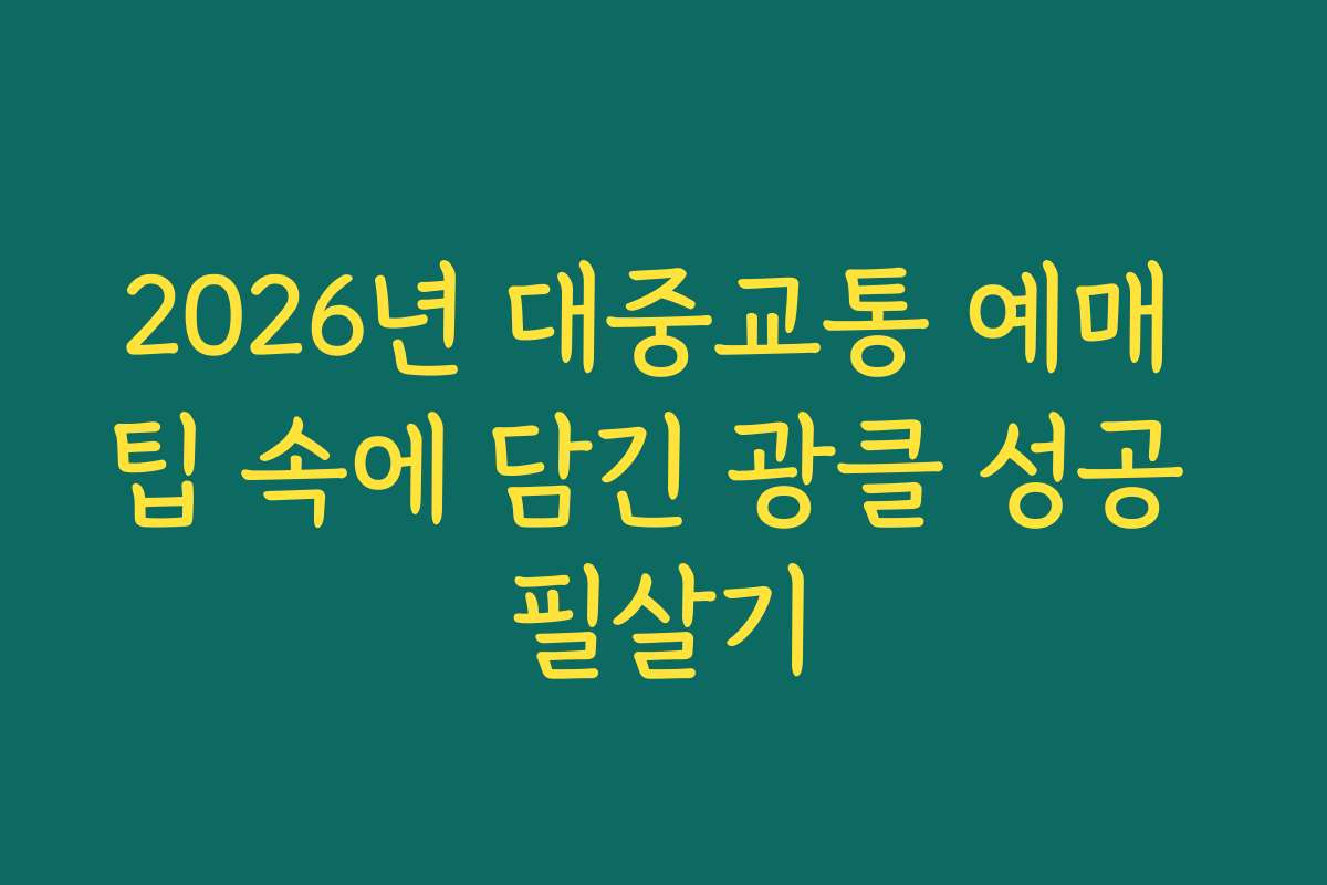 2026년 대중교통 예매 팁 속에 담긴 광클 성공 필살기