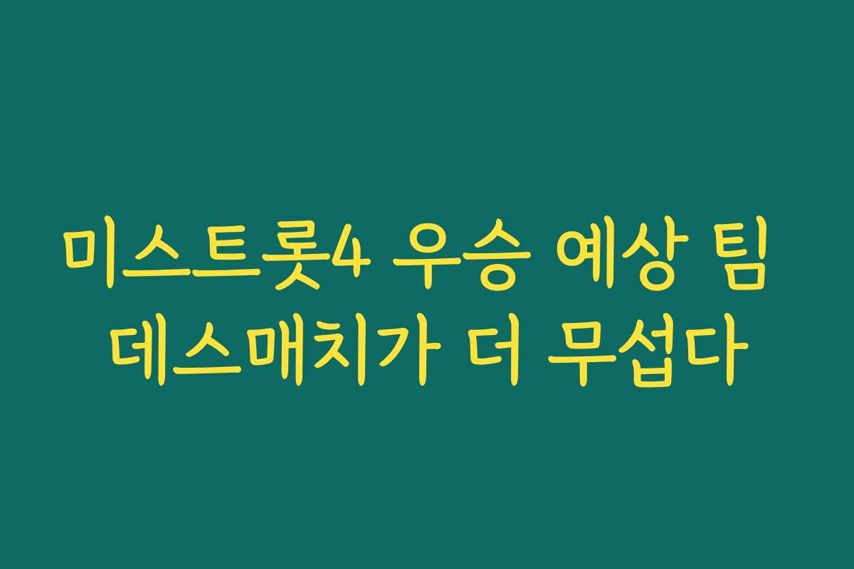 미스트롯4 우승 예상 팀 데스매치가 더 무섭다