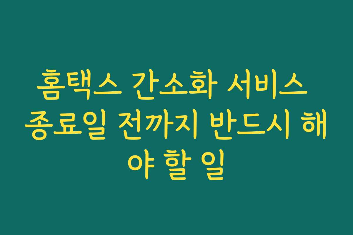 홈택스 간소화 서비스 종료일 전까지 반드시 해야 할 일