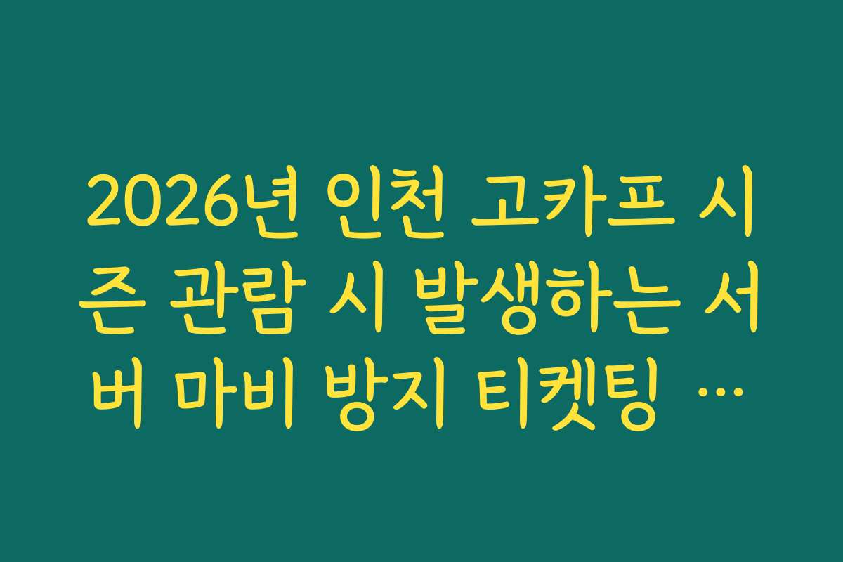 2026년 인천 고카프 시즌 관람 시 발생하는 서버 마비 방지 티켓팅 우회 접속법