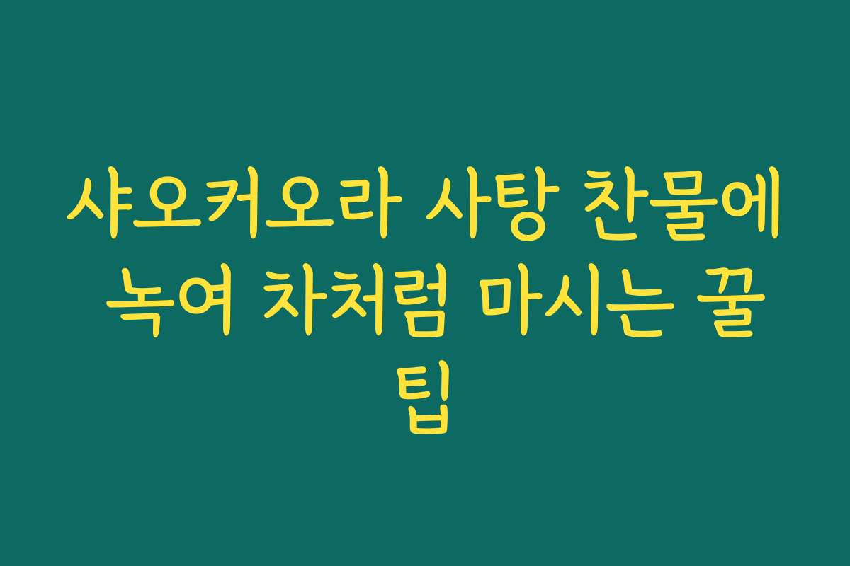 샤오커오라 사탕 찬물에 녹여 차처럼 마시는 꿀팁