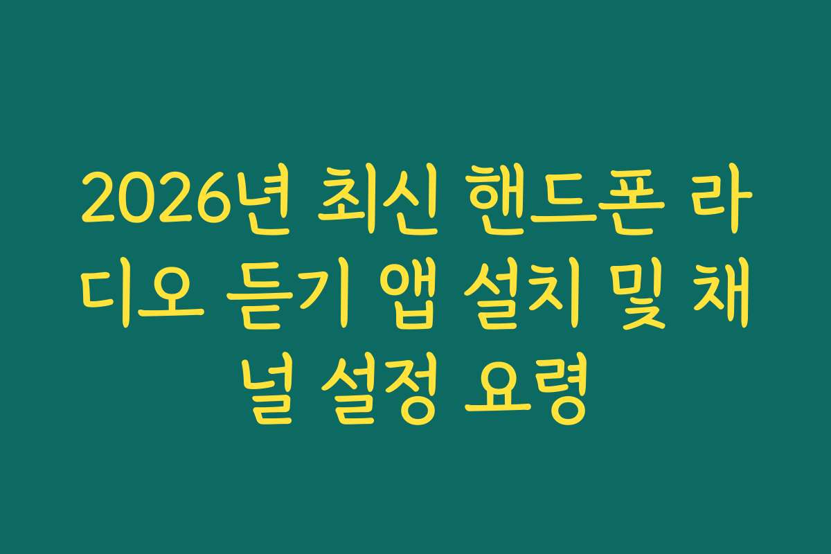 2026년 최신 핸드폰 라디오 듣기 앱 설치 및 채널 설정 요령