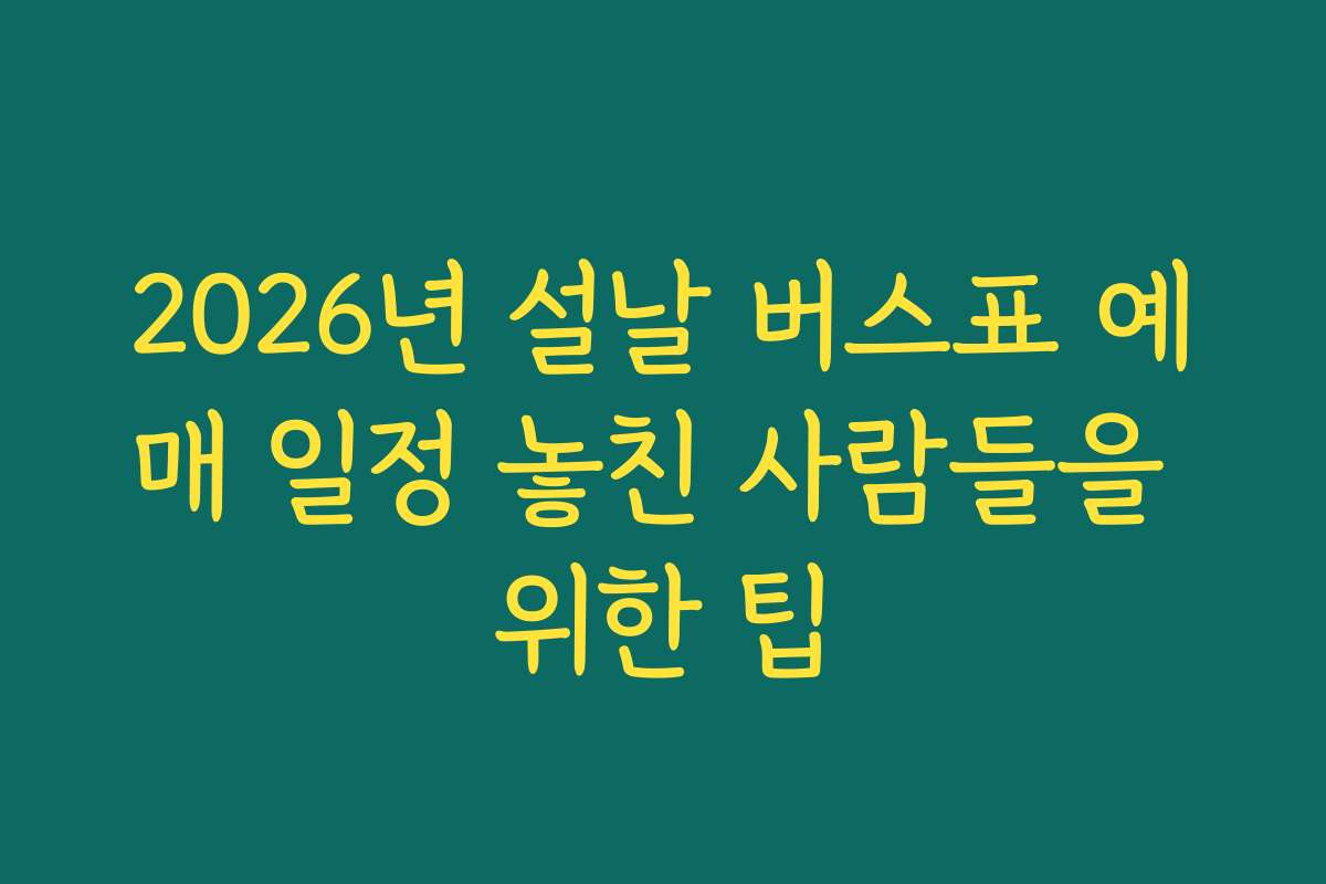 2026년 설날 버스표 예매 일정 놓친 사람들을 위한 팁