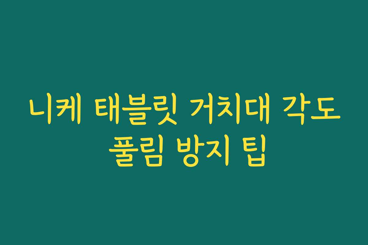 니케 태블릿 거치대 각도 풀림 방지 팁