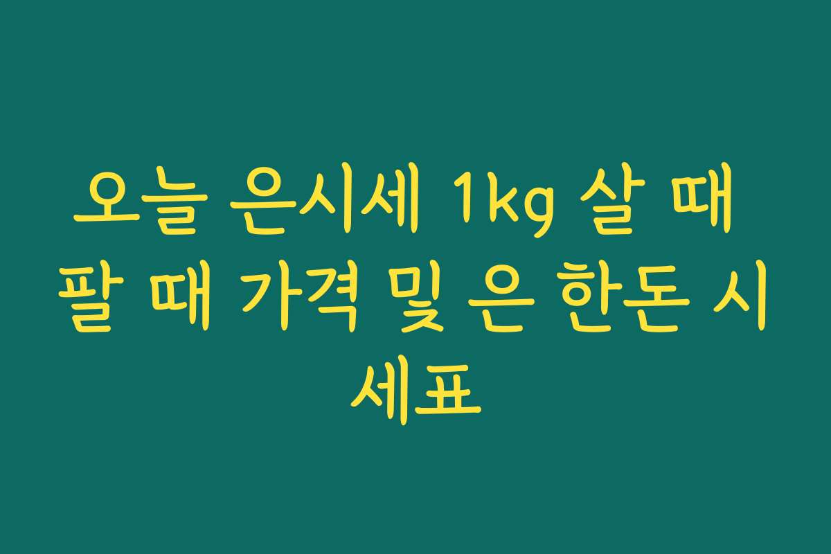 오늘 은시세 1kg 살 때 팔 때 가격 및 은 한돈 시세표