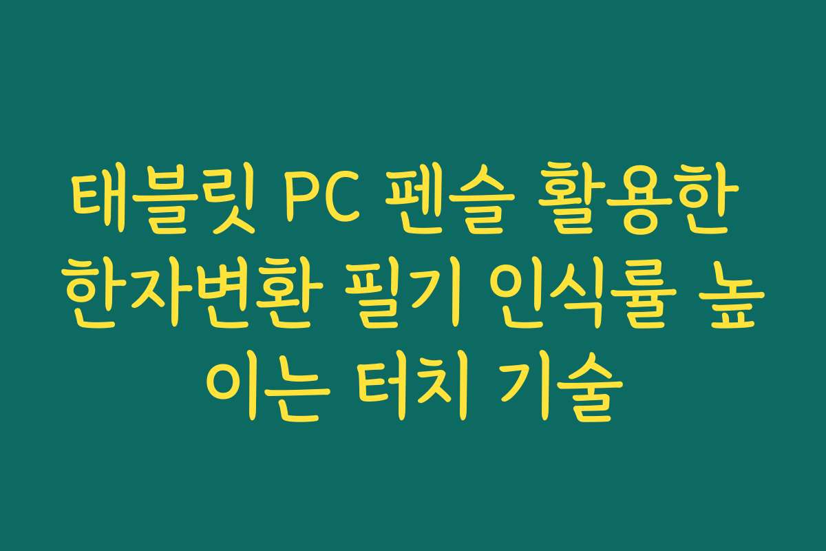태블릿 PC 펜슬 활용한 한자변환 필기 인식률 높이는 터치 기술