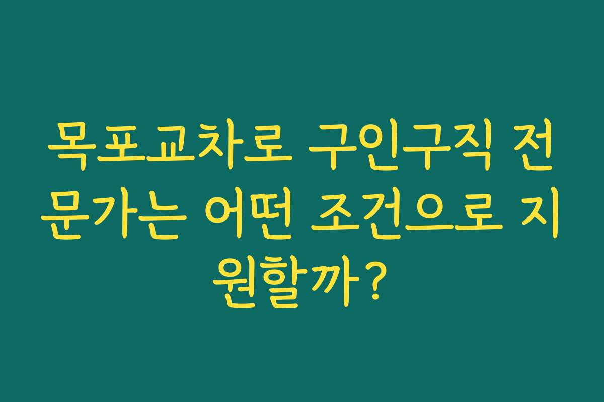 목포교차로 구인구직 전문가는 어떤 조건으로 지원할까?