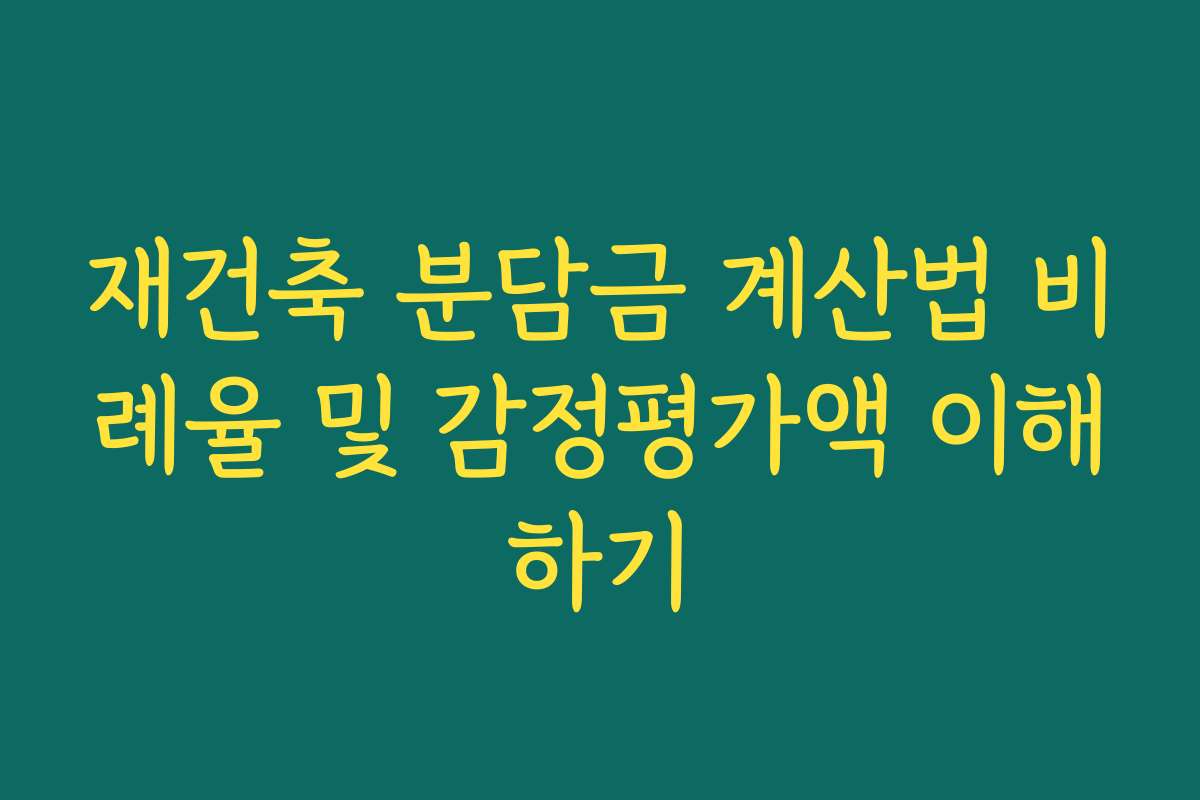 재건축 분담금 계산법 비례율 및 감정평가액 이해하기